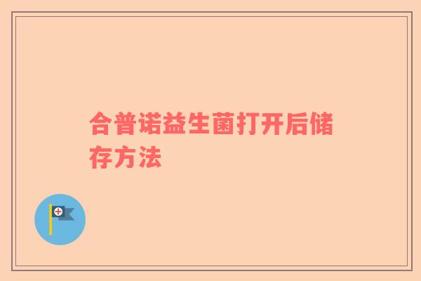 合普诺益生菌打开后储存方法