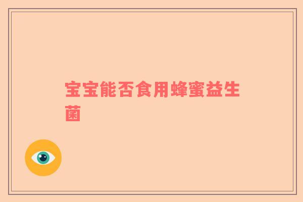 宝宝能否食用蜂蜜益生菌
