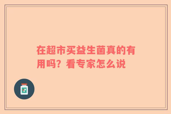 在超市买益生菌真的有用吗？看专家怎么说