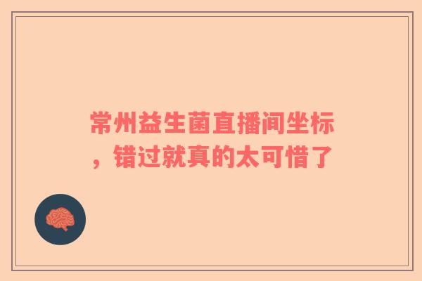 常州益生菌直播间坐标，错过就真的太可惜了