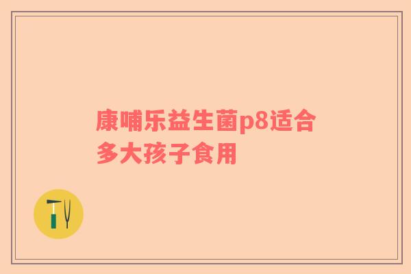 康哺乐益生菌p8适合多大孩子食用
