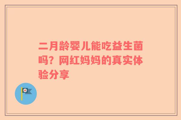 二月龄婴儿能吃益生菌吗？网红妈妈的真实体验分享