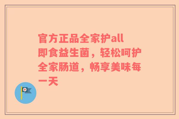 官方正品全家护all即食益生菌，轻松呵护全家肠道，畅享美味每一天