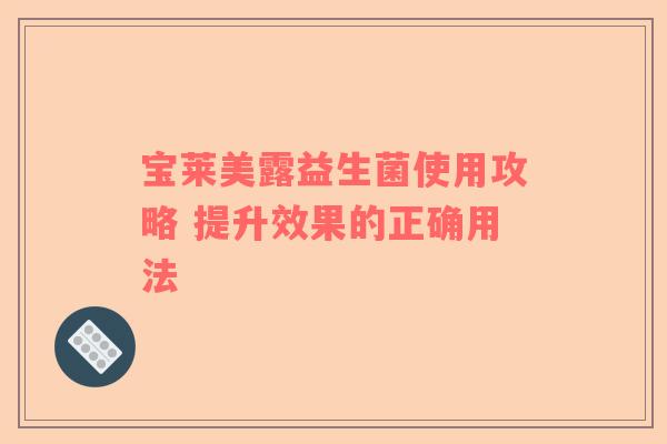 宝莱美露益生菌使用攻略 提升效果的正确用法