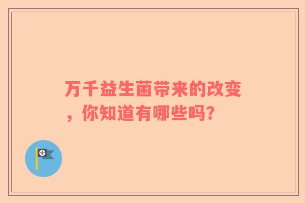 万千益生菌带来的改变，你知道有哪些吗？