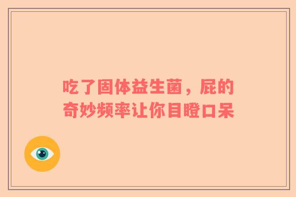 吃了固体益生菌，屁的奇妙频率让你目瞪口呆