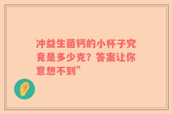 冲益生菌钙的小杯子究竟是多少克？答案让你意想不到”
