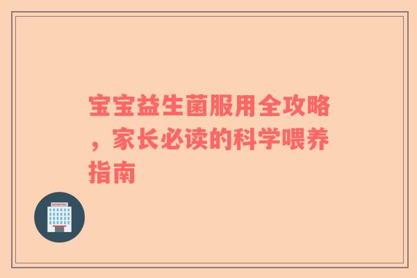 宝宝益生菌服用全攻略，家长必读的科学喂养指南