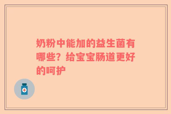 奶粉中能加的益生菌有哪些？给宝宝肠道更好的呵护