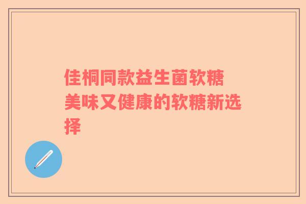 佳桐同款益生菌软糖 美味又健康的软糖新选择