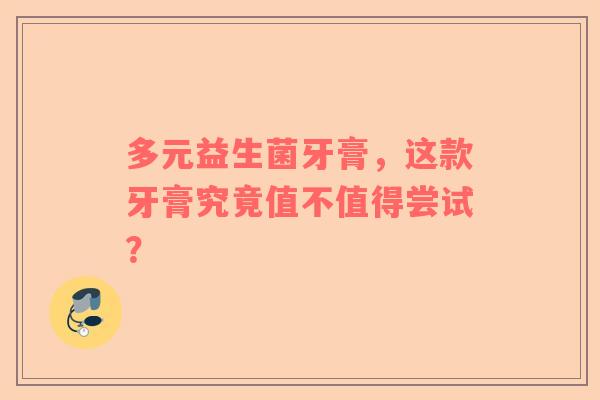多元益生菌牙膏，这款牙膏究竟值不值得尝试？
