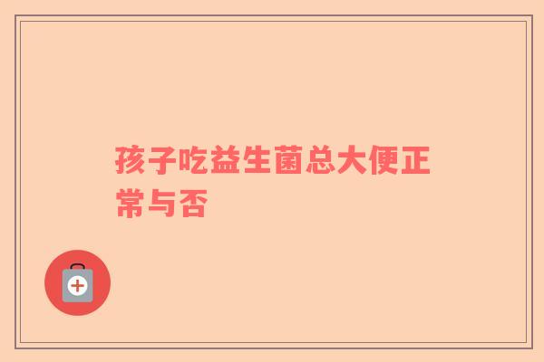 孩子吃益生菌总大便正常与否