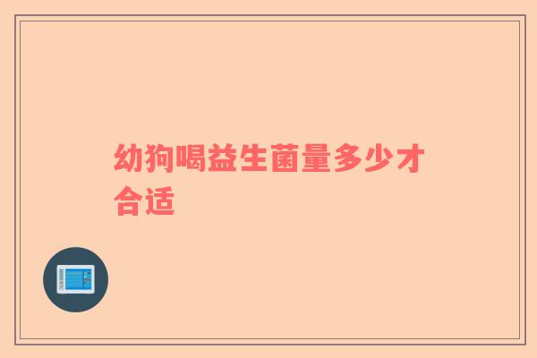 幼狗喝益生菌量多少才合适