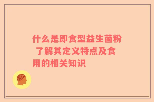 什么是即食型益生菌粉 了解其定义特点及食用的相关知识