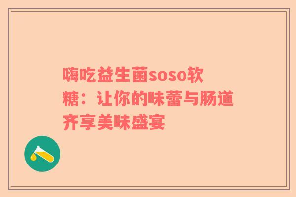 嗨吃益生菌soso软糖：让你的味蕾与肠道齐享美味盛宴