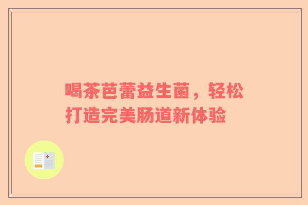 喝茶芭蕾益生菌，轻松打造完美肠道新体验