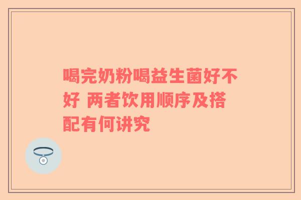 喝完奶粉喝益生菌好不好 两者饮用顺序及搭配有何讲究