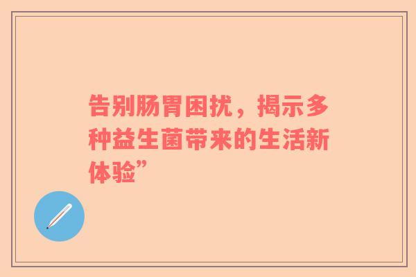 告别肠胃困扰，揭示多种益生菌带来的生活新体验”