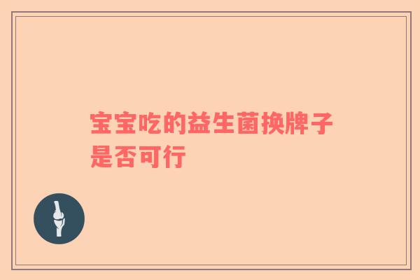 宝宝吃的益生菌换牌子是否可行