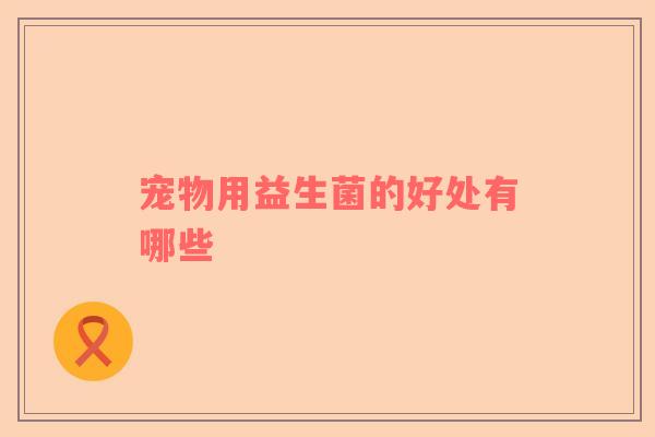 宠物用益生菌的好处有哪些