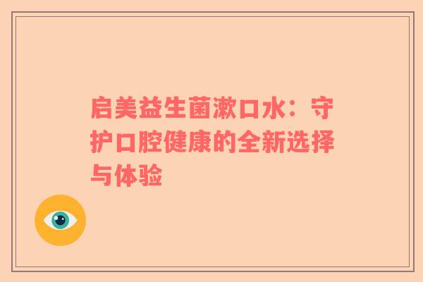 启美益生菌漱口水：守护口腔健康的全新选择与体验