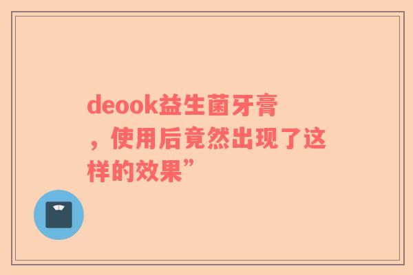 deook益生菌牙膏，使用后竟然出现了这样的效果”