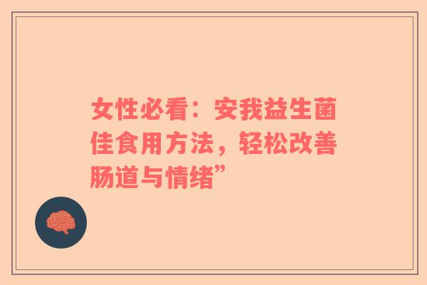 女性必看：安我益生菌佳食用方法，轻松改善肠道与情绪”
