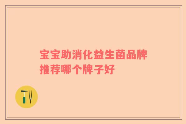 宝宝助消化益生菌品牌推荐哪个牌子好