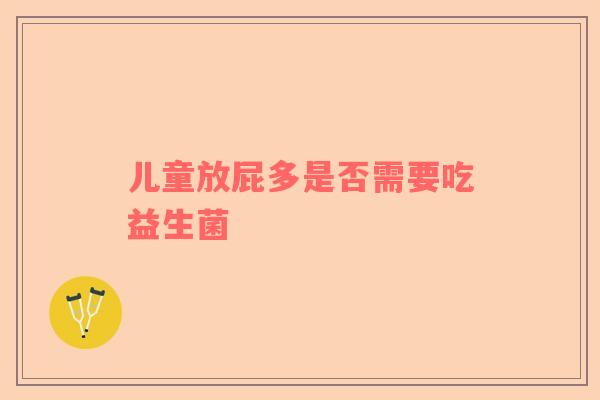 儿童放屁多是否需要吃益生菌