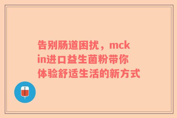 告别肠道困扰，mckin进口益生菌粉带你体验舒适生活的新方式