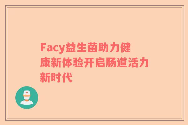 Facy益生菌助力健康新体验开启肠道活力新时代