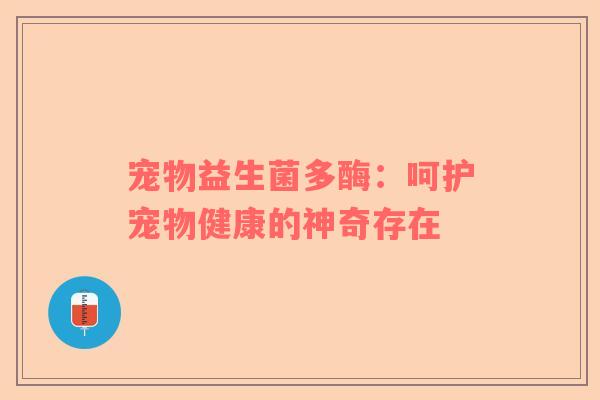 宠物益生菌多酶：呵护宠物健康的神奇存在