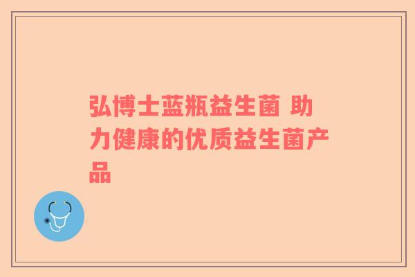 弘博士蓝瓶益生菌 助力健康的优质益生菌产品