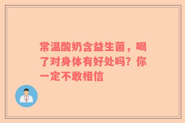 常温酸奶含益生菌，喝了对身体有好处吗？你一定不敢相信