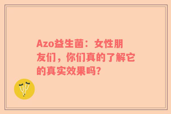 Azo益生菌：女性朋友们，你们真的了解它的真实效果吗？