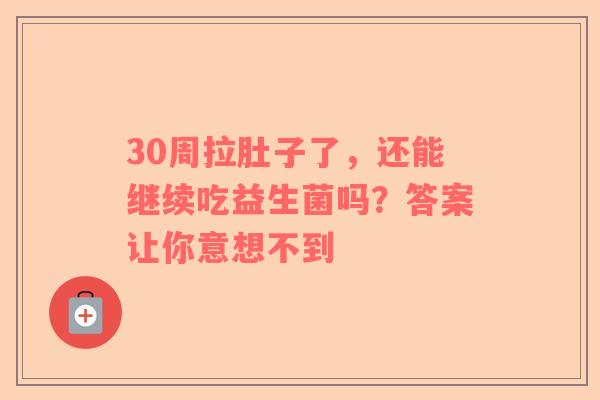30周拉肚子了，还能继续吃益生菌吗？答案让你意想不到
