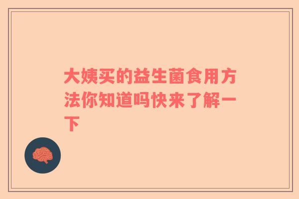 大姨买的益生菌食用方法你知道吗快来了解一下