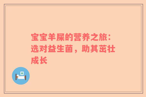 宝宝羊屎的营养之旅：选对益生菌，助其茁壮成长