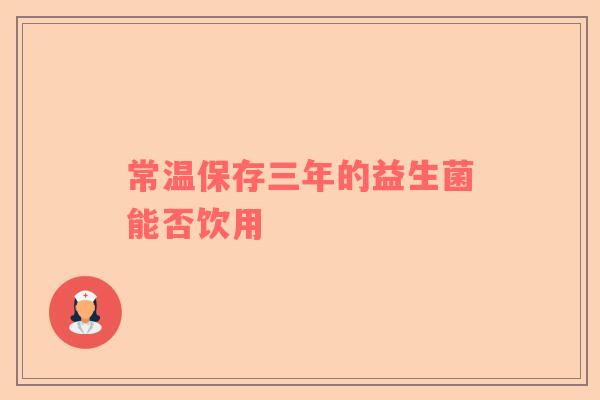 常温保存三年的益生菌能否饮用