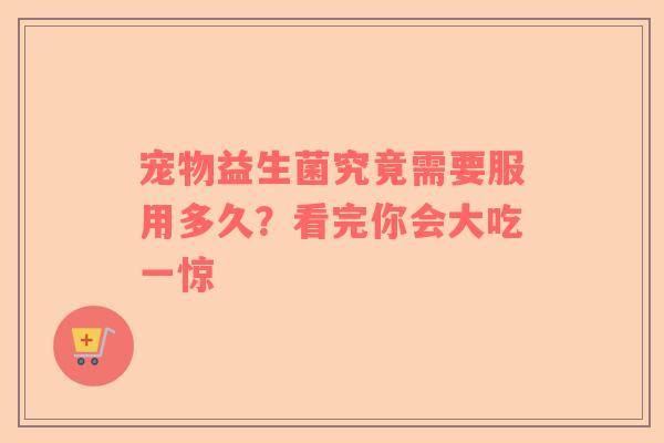 宠物益生菌究竟需要服用多久？看完你会大吃一惊