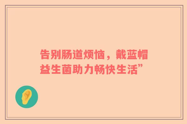告别肠道烦恼，戴蓝帽益生菌助力畅快生活”
