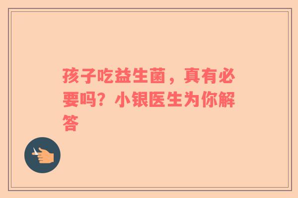 孩子吃益生菌，真有必要吗？小银医生为你解答