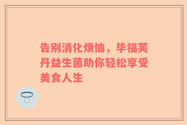 告别消化烦恼，毕福芙丹益生菌助你轻松享受美食人生