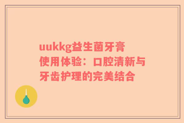 uukkg益生菌牙膏使用体验：口腔清新与牙齿护理的完美结合