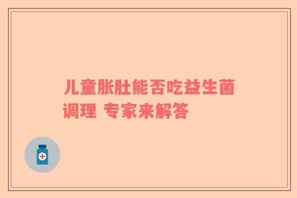儿童胀肚能否吃益生菌调理 专家来解答