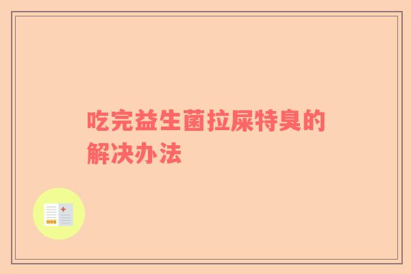 吃完益生菌拉屎特臭的解决办法