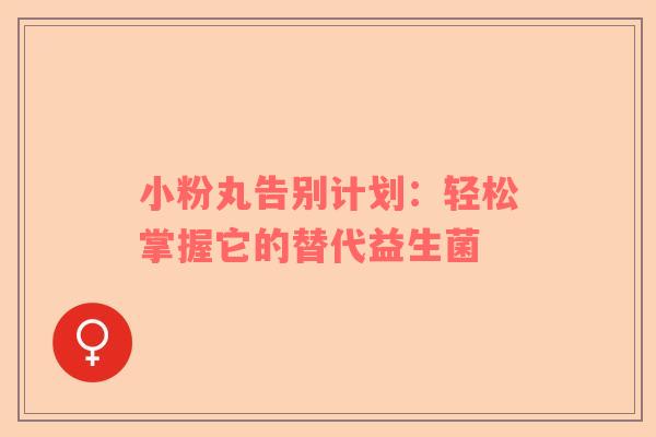 小粉丸告别计划：轻松掌握它的替代益生菌