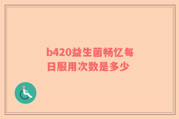 b420益生菌畅忆每日服用次数是多少
