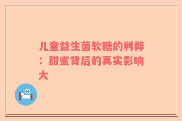 儿童益生菌软糖的利弊：甜蜜背后的真实影响大