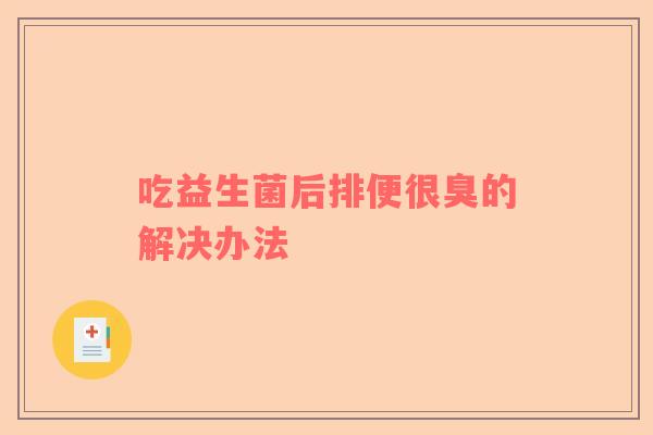 吃益生菌后排便很臭的解决办法